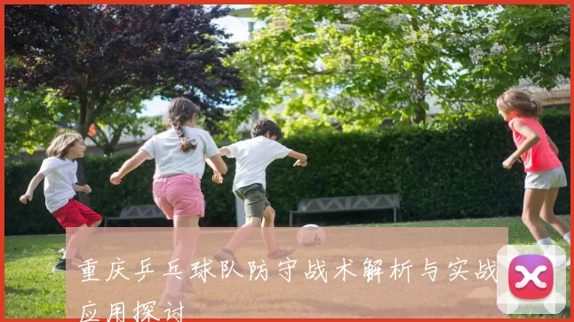 重庆乒乓球队防守战术解析与实战应用探讨