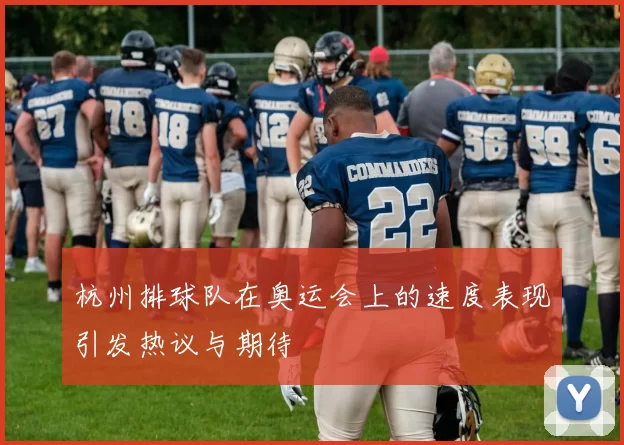 杭州排球队在奥运会上的速度表现引发热议与期待