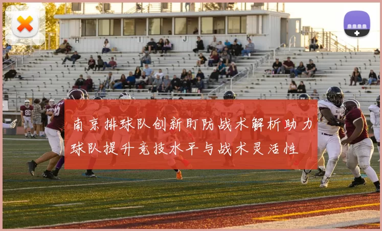 南京排球队创新盯防战术解析助力球队提升竞技水平与战术灵活性