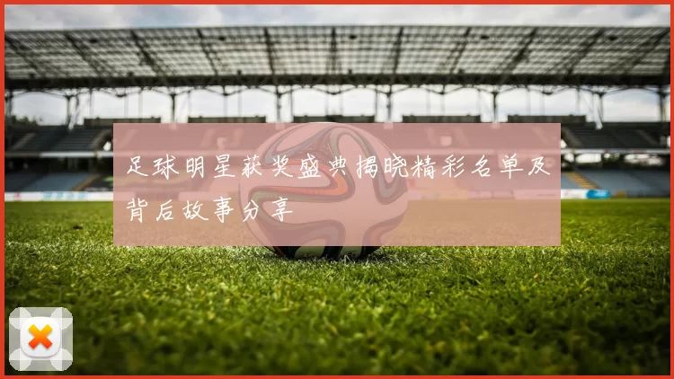 足球明星获奖盛典揭晓精彩名单及背后故事分享