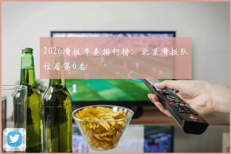 2026滑板节奏排行榜：北京滑板队位居第6名