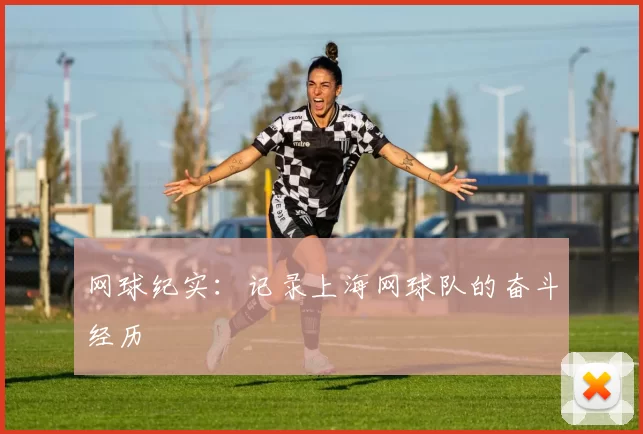 网球纪实：记录上海网球队的奋斗经历