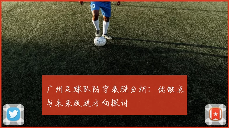 广州足球队防守表现分析：优缺点与未来改进方向探讨