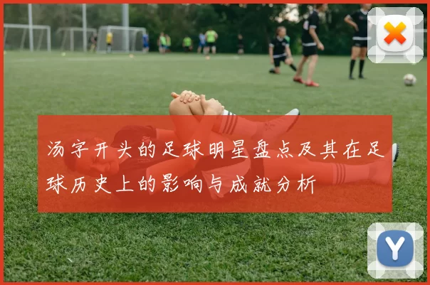 汤字开头的足球明星盘点及其在足球历史上的影响与成就分析