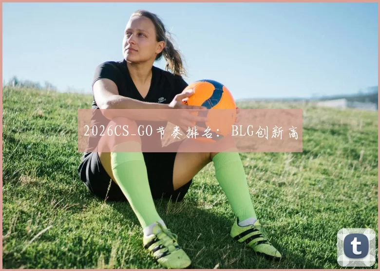 2026CS_GO节奏排名：BLG创新高